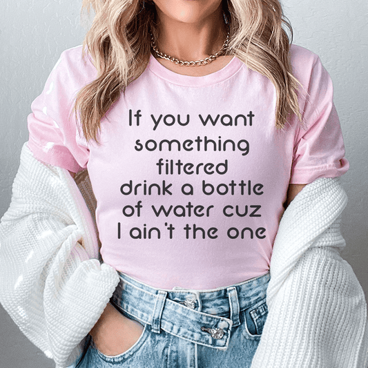 If You Want Something Filtered Drink A Bottle Of Water Cuz I Ain't The One Tee shopmerchmallow If You Want Something Filtered Drink A Bottle Of Water Cuz I Ain't The One Tee