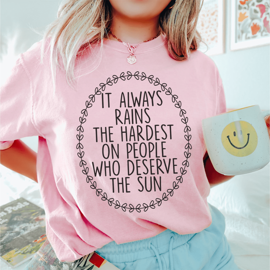 It Always Rains The Hardest On People Who Deserve The Sun Tee shopmerchmallow It Always Rains The Hardest On People Who Deserve The Sun Tee