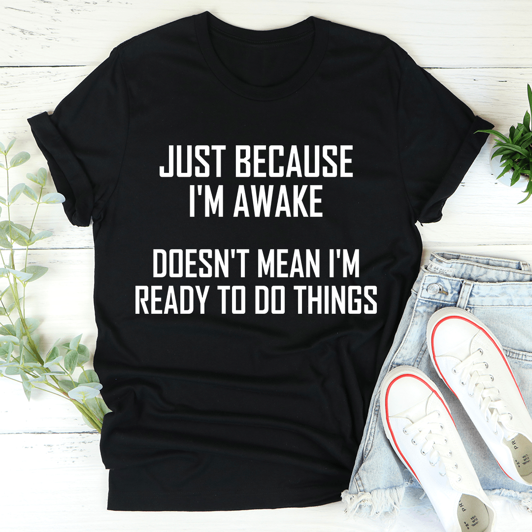 Just Because I'm Awake Doesn't Mean I'm Ready To Do Things Tee shopmerchmallow Just Because I'm Awake Doesn't Mean I'm Ready To Do Things Tee