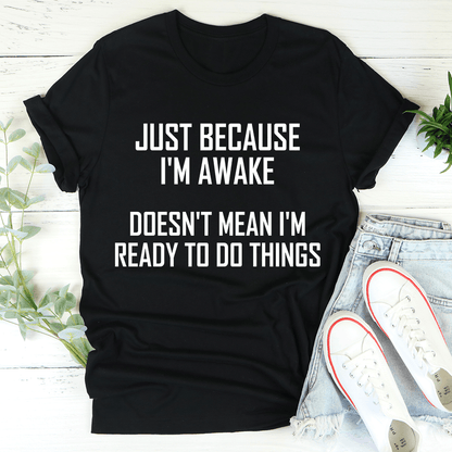 Just Because I'm Awake Doesn't Mean I'm Ready To Do Things Tee shopmerchmallow Just Because I'm Awake Doesn't Mean I'm Ready To Do Things Tee