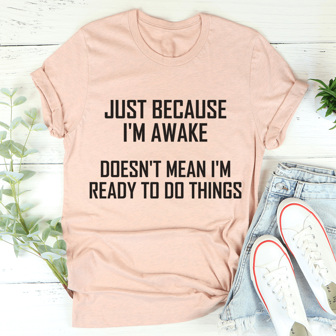 Just Because I'm Awake Doesn't Mean I'm Ready To Do Things Tee shopmerchmallow Just Because I'm Awake Doesn't Mean I'm Ready To Do Things Tee