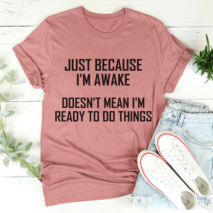 Just Because I'm Awake Doesn't Mean I'm Ready To Do Things Tee shopmerchmallow Just Because I'm Awake Doesn't Mean I'm Ready To Do Things Tee