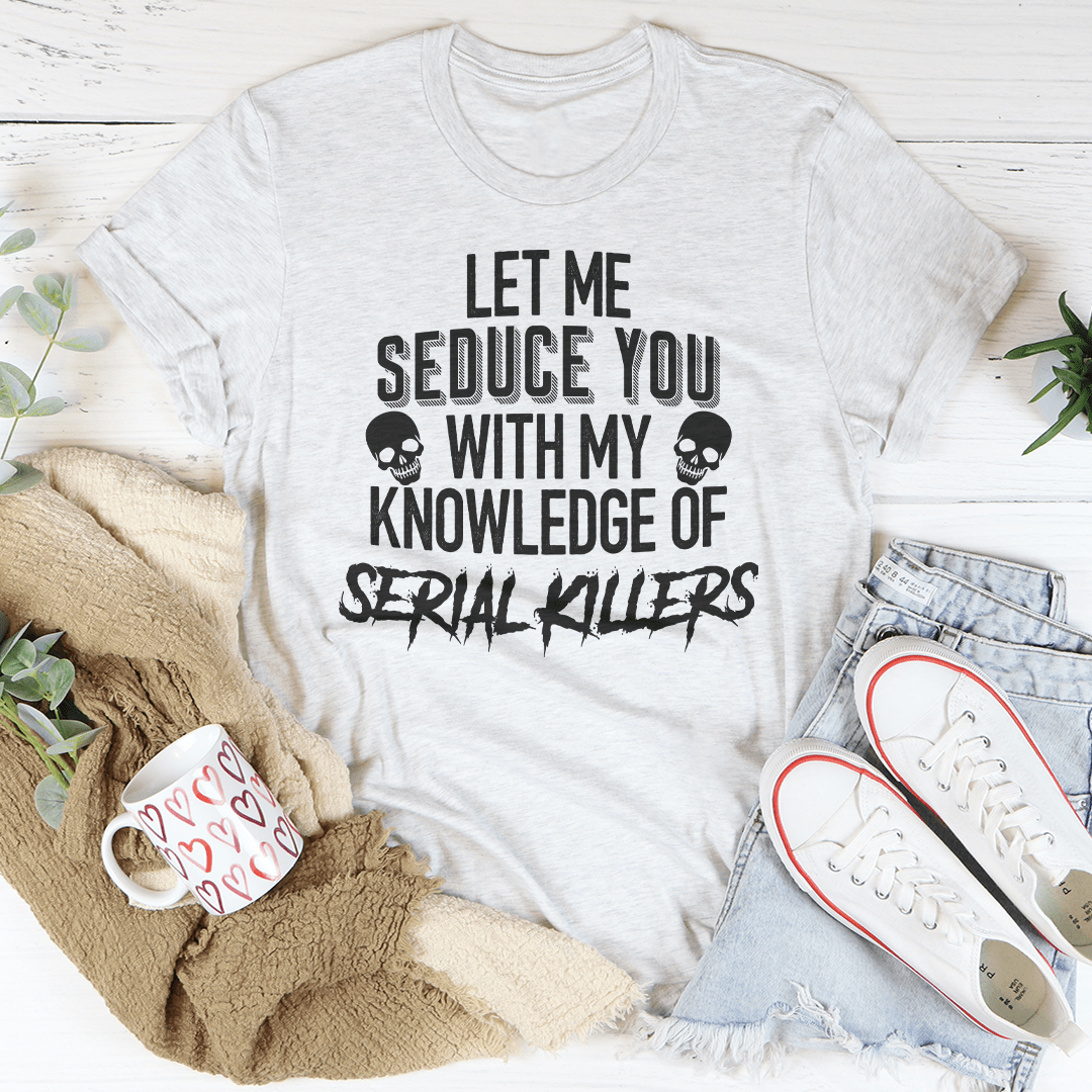Let Me Seduce You With My Knowledge Of Serial Killers Tee shopmerchmallow Let Me Seduce You With My Knowledge Of Serial Killers Tee