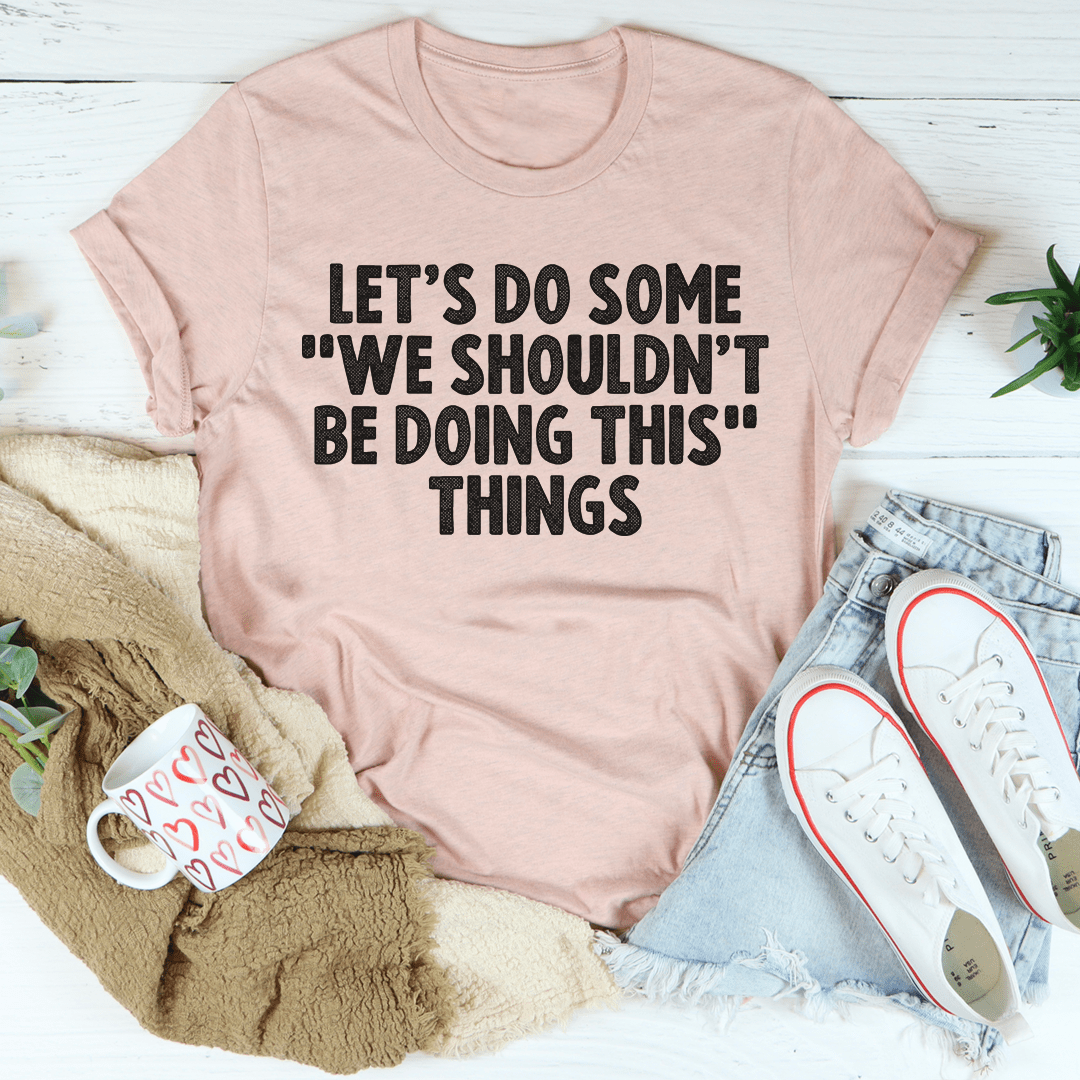 Let's Do Some We Shouldn't Be Doing This Things Tee shopmerchmallow Let's Do Some We Shouldn't Be Doing This Things Tee