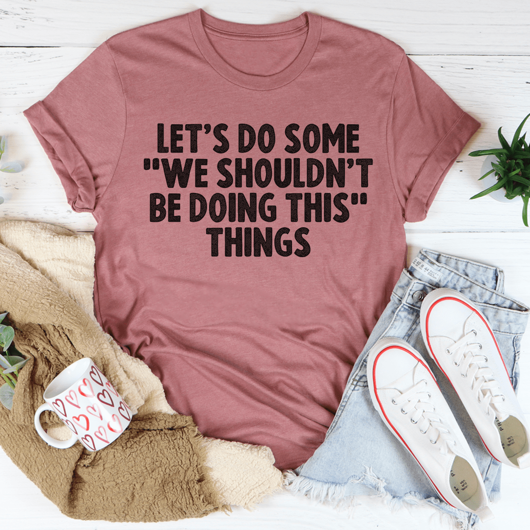 Let's Do Some We Shouldn't Be Doing This Things Tee shopmerchmallow Let's Do Some We Shouldn't Be Doing This Things Tee