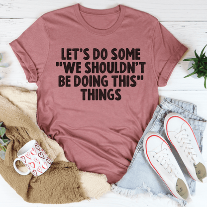 Let's Do Some We Shouldn't Be Doing This Things Tee shopmerchmallow Let's Do Some We Shouldn't Be Doing This Things Tee