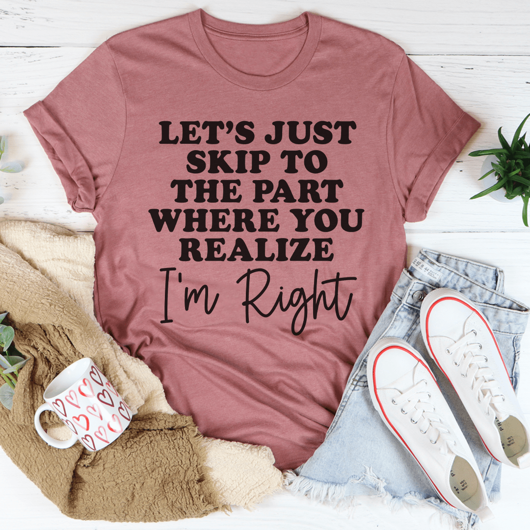 Let's Just Skip To The Part Where You Realize I'm Right Tee shopmerchmallow Let's Just Skip To The Part Where You Realize I'm Right Tee