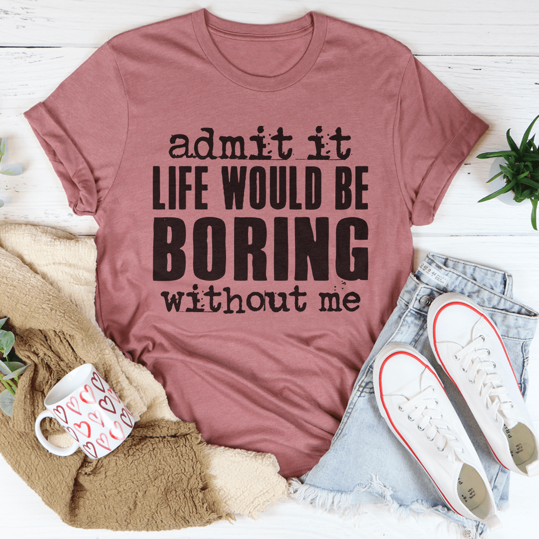 Life Would Be Boring Without Me Tee shopmerchmallow Life Would Be Boring Without Me Tee