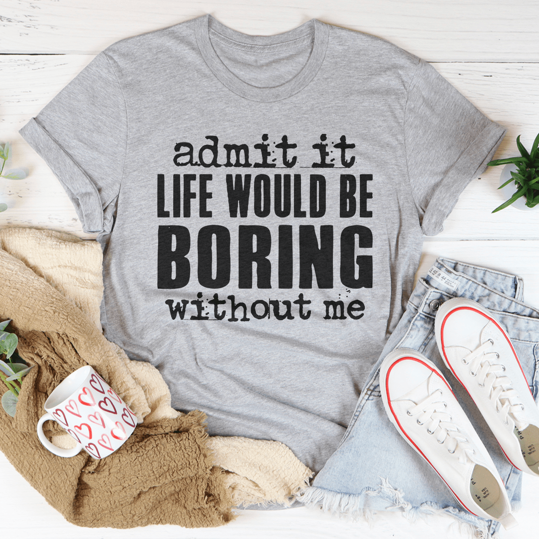 Life Would Be Boring Without Me Tee shopmerchmallow Life Would Be Boring Without Me Tee