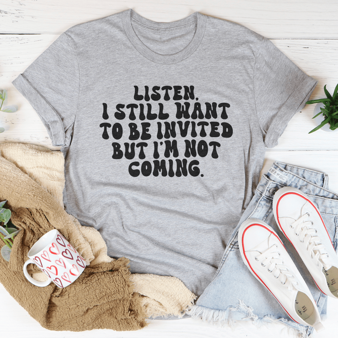 Listen I Still Want To Be Invited But I'm Not Coming Tee