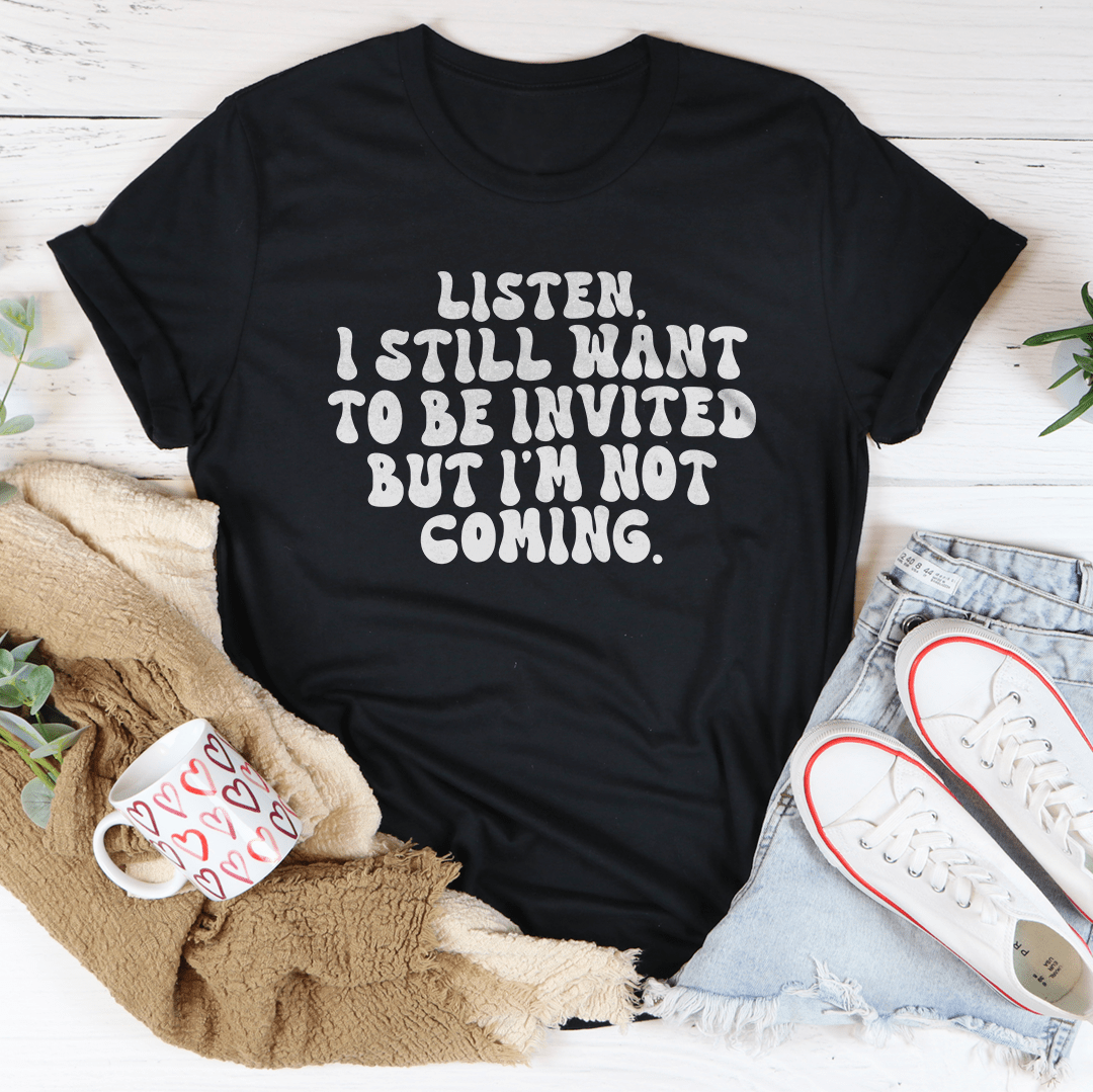 Listen I Still Want To Be Invited But I'm Not Coming Tee