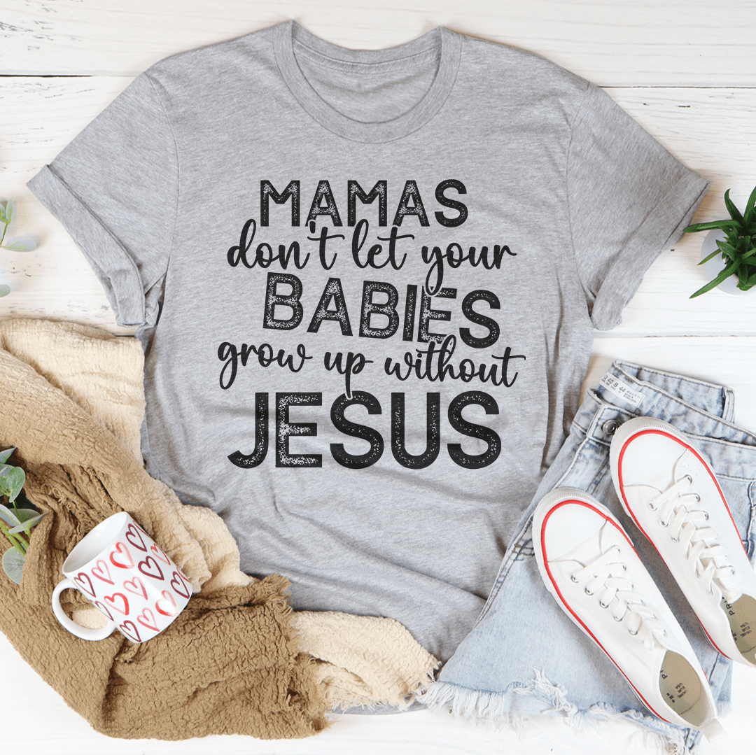 Mamas Don't Let Your Babies Grow Up Without Jesus Tee shopmerchmallow Mamas Don't Let Your Babies Grow Up Without Jesus Tee