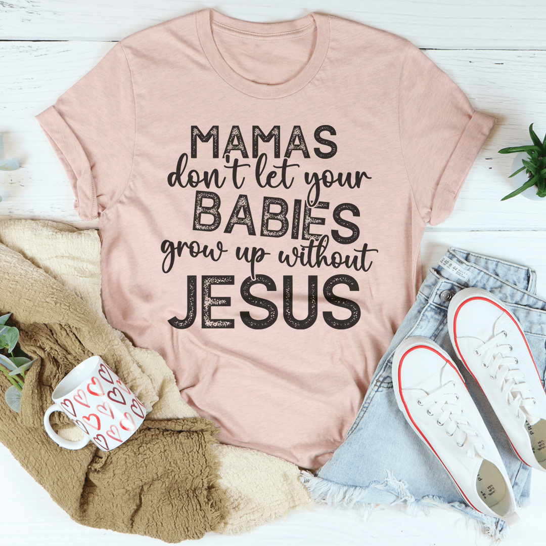 Mamas Don't Let Your Babies Grow Up Without Jesus Tee shopmerchmallow Mamas Don't Let Your Babies Grow Up Without Jesus Tee