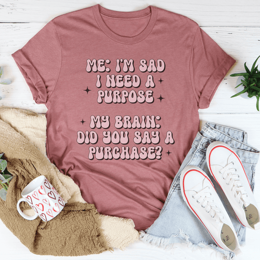 Me I'm Sad I Need A Purpose My Brain Did You Say A Purchase Tee shopmerchmallow Me I'm Sad I Need A Purpose My Brain Did You Say A Purchase Tee