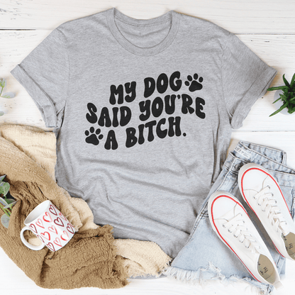My Dog Said You're A B-tch Tee shopmerchmallow My Dog Said You're A B-tch Tee
