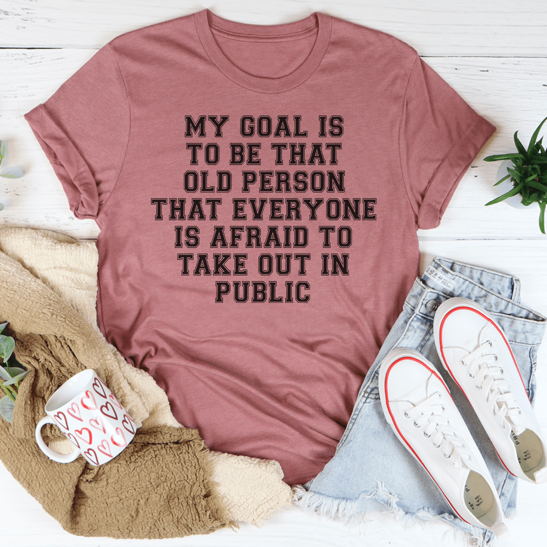 My Goal Is To Be That Old Person That Everyone Is Afraid To Take Out In Public Tee shopmerchmallow My Goal Is To Be That Old Person That Everyone Is Afraid To Take Out In Public Tee