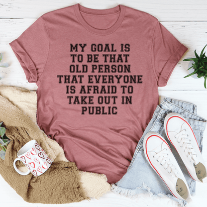 My Goal Is To Be That Old Person That Everyone Is Afraid To Take Out In Public Tee shopmerchmallow My Goal Is To Be That Old Person That Everyone Is Afraid To Take Out In Public Tee
