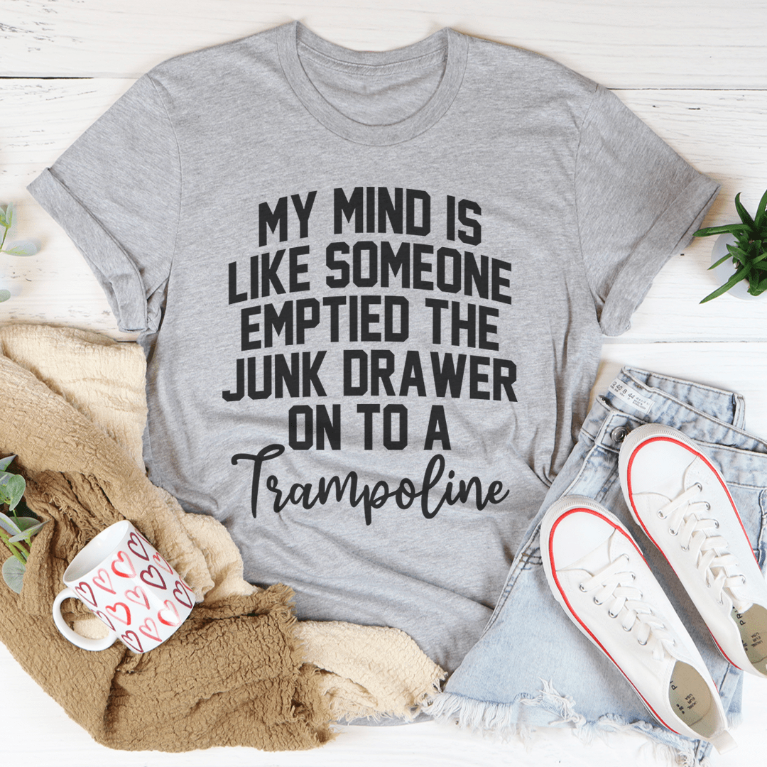 My Mind Is Like Someone Emptied The Junk Drawer On To A Trampoline Tee shopmerchmallow My Mind Is Like Someone Emptied The Junk Drawer On To A Trampoline Tee