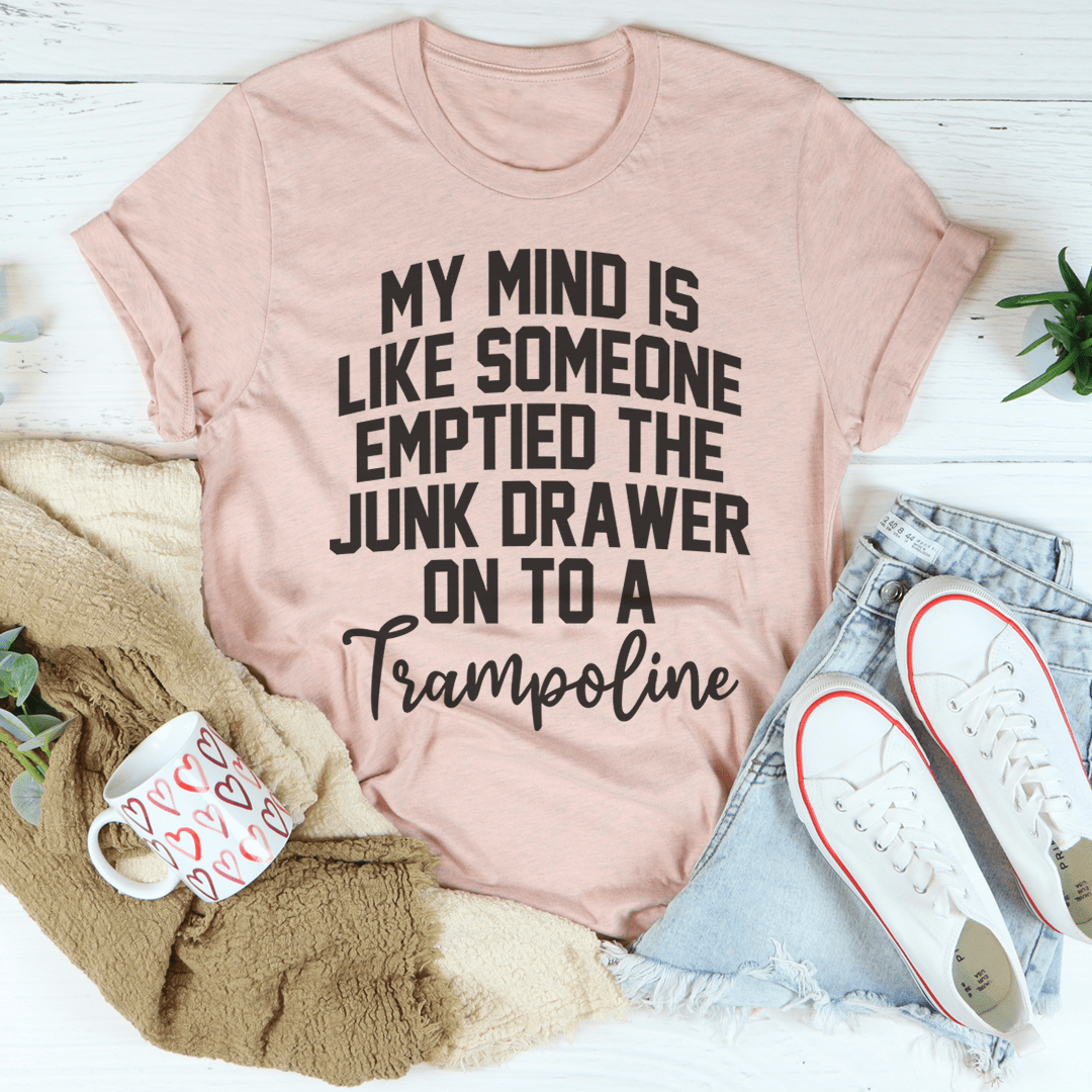 My Mind Is Like Someone Emptied The Junk Drawer On To A Trampoline Tee shopmerchmallow My Mind Is Like Someone Emptied The Junk Drawer On To A Trampoline Tee