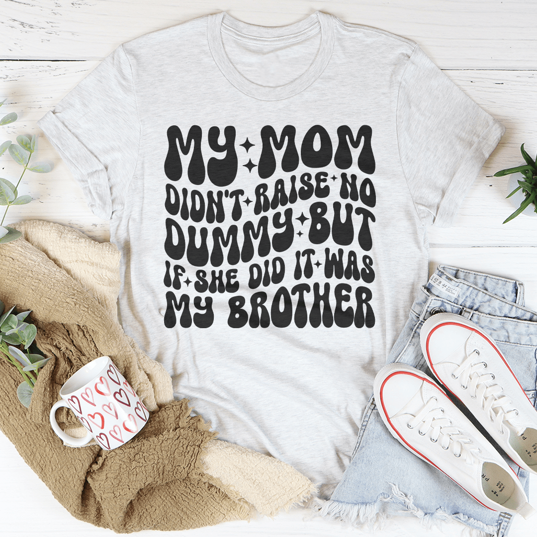 My Mom Didn't Raise No Dummy But If She Did It Was My Brother Tee shopmerchmallow My Mom Didn't Raise No Dummy But If She Did It Was My Brother Tee