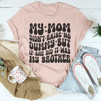 My Mom Didn't Raise No Dummy But If She Did It Was My Brother Tee shopmerchmallow My Mom Didn't Raise No Dummy But If She Did It Was My Brother Tee