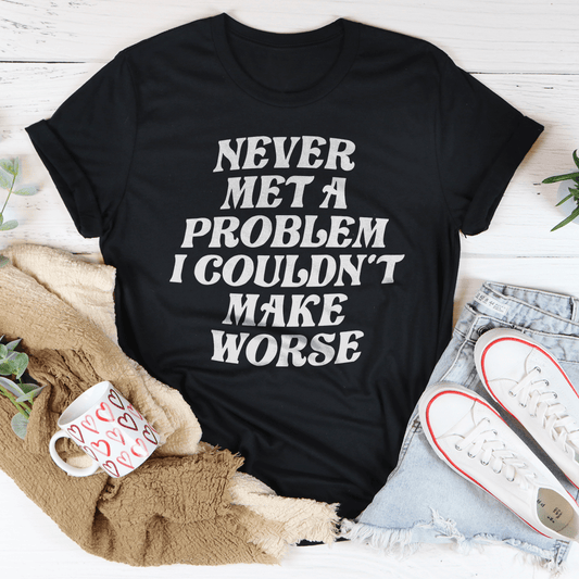 Never Met A Problem I Couldn't Make Worse Tee shopmerchmallow Never Met A Problem I Couldn't Make Worse Tee