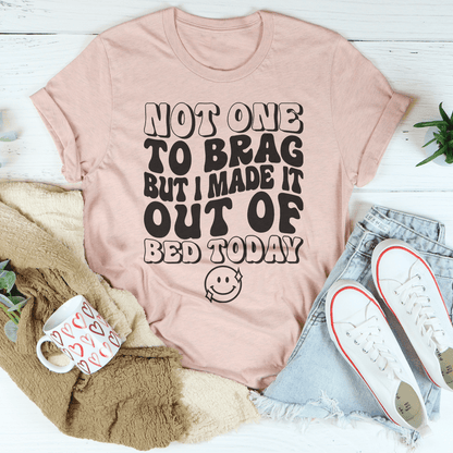 Not One To Brag But I Made It Out Of Bed Today Tee