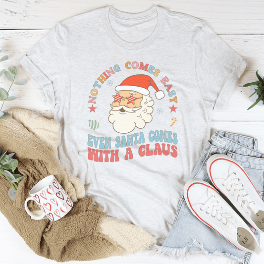 Nothing Comes Easy Even Santa Comes With A Claus Tee shopmerchmallow Nothing Comes Easy Even Santa Comes With A Claus Tee