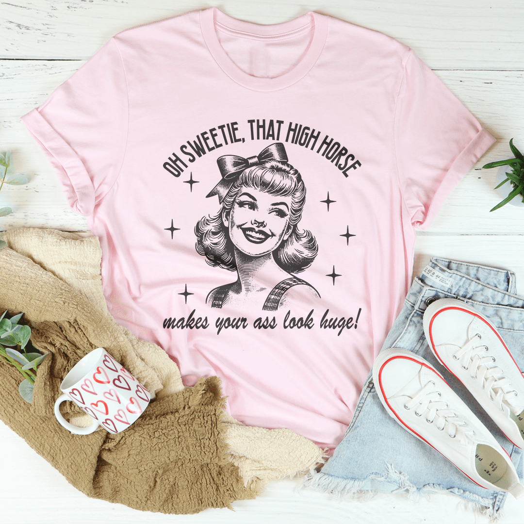 Oh Sweetie That High Horse Makes Your A* Look Huge Tee shopmerchmallow Oh Sweetie That High Horse Makes Your A* Look Huge Tee