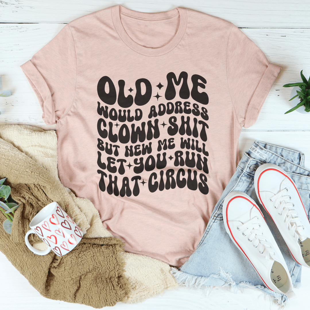 Old Me Would Address Clown Shit But New Me Will Let You Run That Circus Tee shopmerchmallow Old Me Would Address Clown Shit But New Me Will Let You Run That Circus Tee