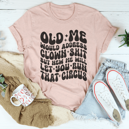 Old Me Would Address Clown Shit But New Me Will Let You Run That Circus Tee shopmerchmallow Old Me Would Address Clown Shit But New Me Will Let You Run That Circus Tee