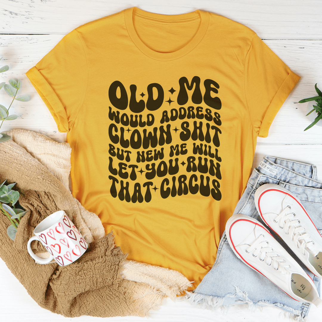 Old Me Would Address Clown Shit But New Me Will Let You Run That Circus Tee shopmerchmallow Old Me Would Address Clown Shit But New Me Will Let You Run That Circus Tee