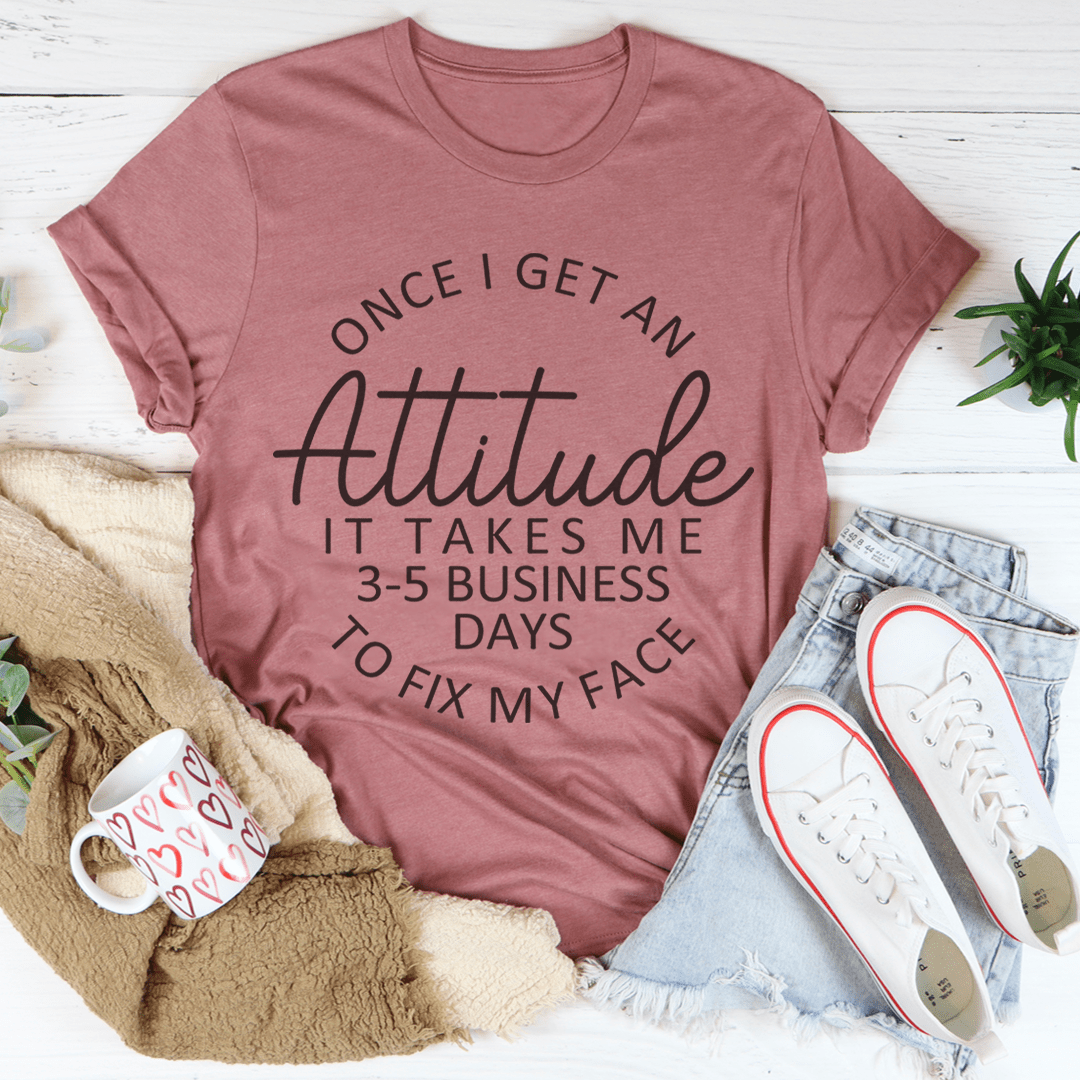 Once I Get An Attitude It Takes Me 3-5 Business Days To Fix My Face Tee shopmerchmallow Once I Get An Attitude It Takes Me 3-5 Business Days To Fix My Face Tee