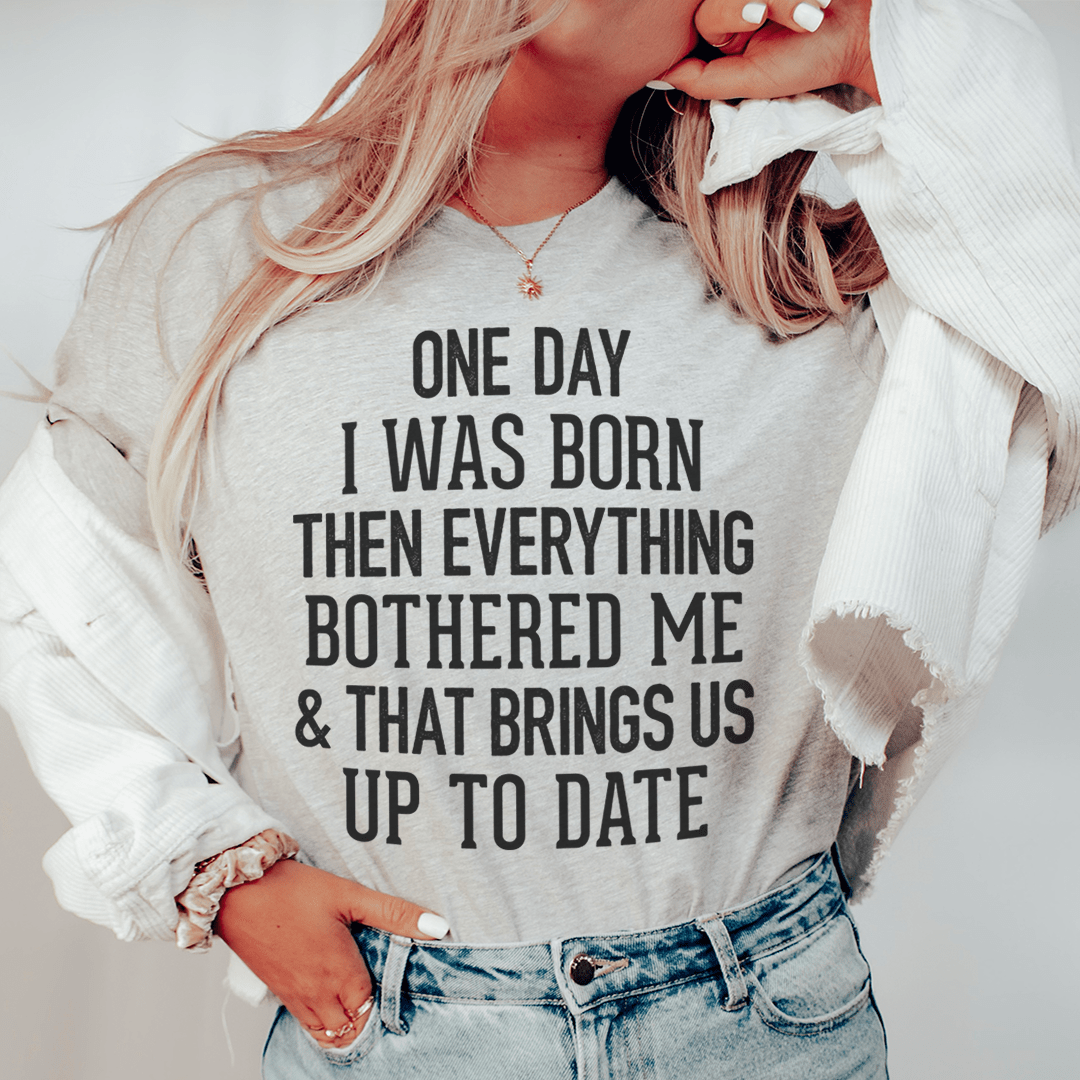 One Day I Was Born Then Everything Bothered Me & That Brings Us Up To Date Tee shopmerchmallow One Day I Was Born Then Everything Bothered Me & That Brings Us Up To Date Tee