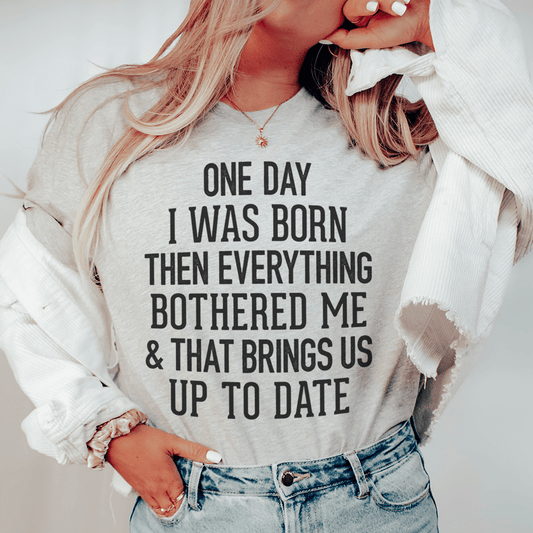 One Day I Was Born Then Everything Bothered Me & That Brings Us Up To Date Tee shopmerchmallow One Day I Was Born Then Everything Bothered Me & That Brings Us Up To Date Tee