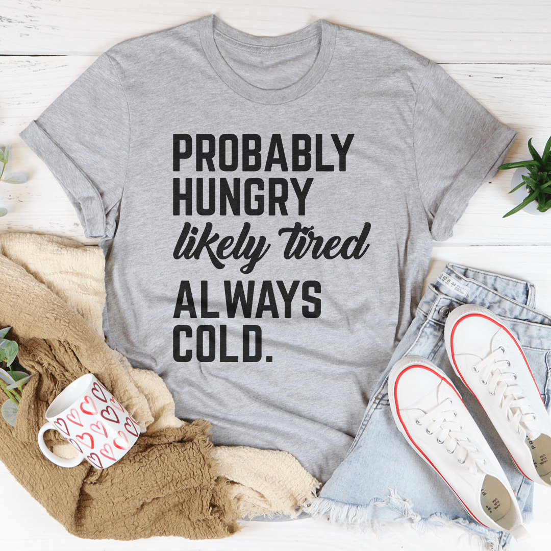 Probably Hungry Likely Tired Always Cold Tee