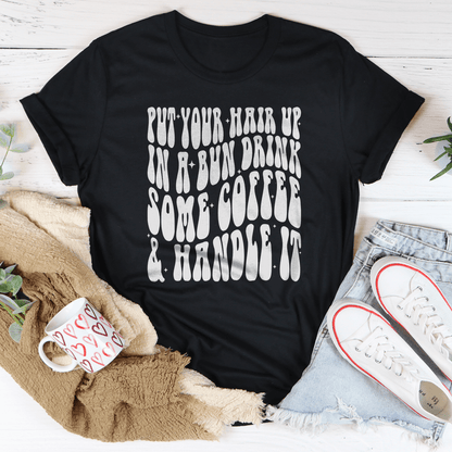 Put Your Hair Up In A Bun Drink Some Coffee & Handle It Tee