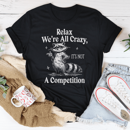 Relax We’re All Crazy It's Not A Competition Tee
