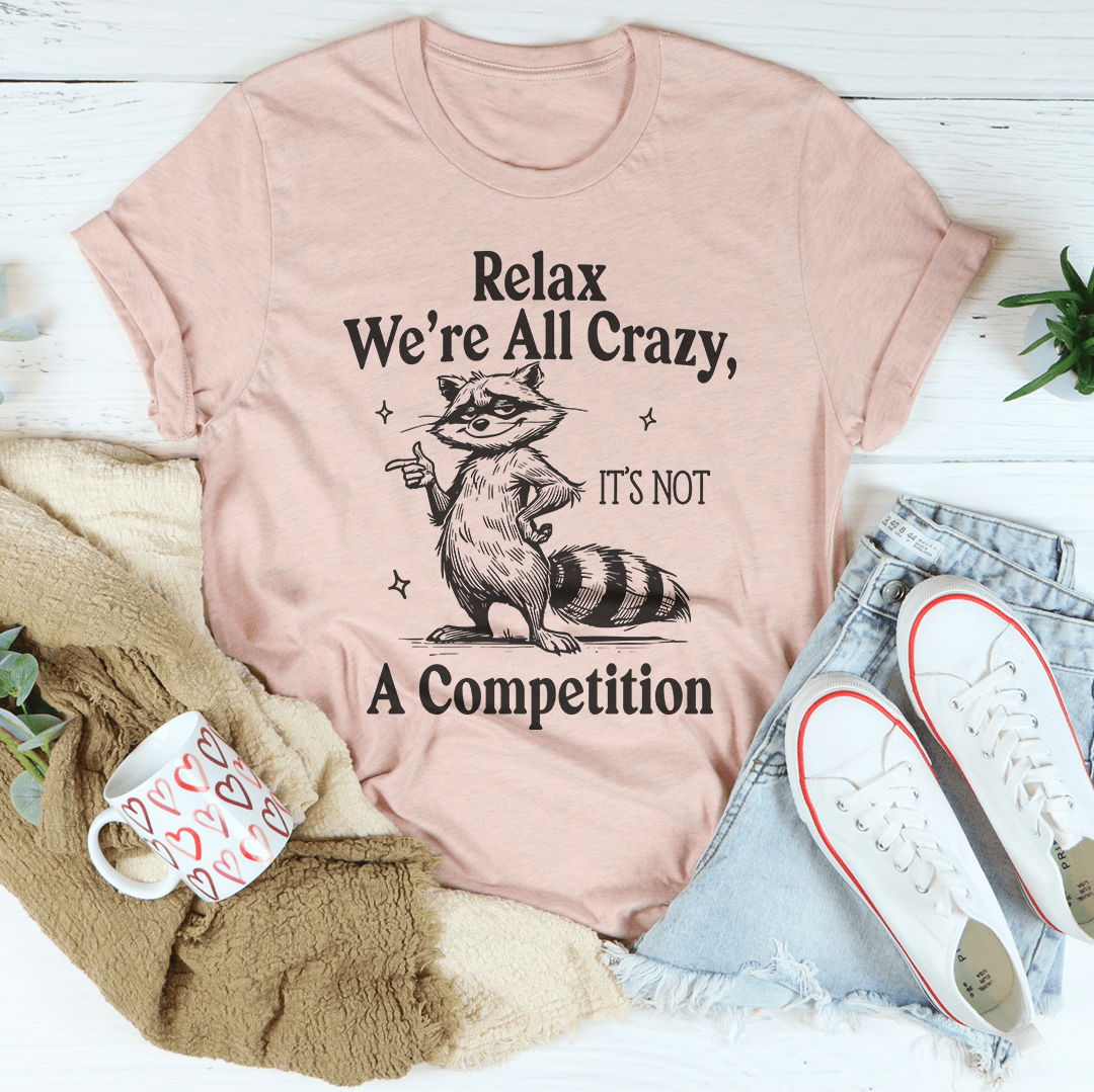 Relax We’re All Crazy It's Not A Competition Tee