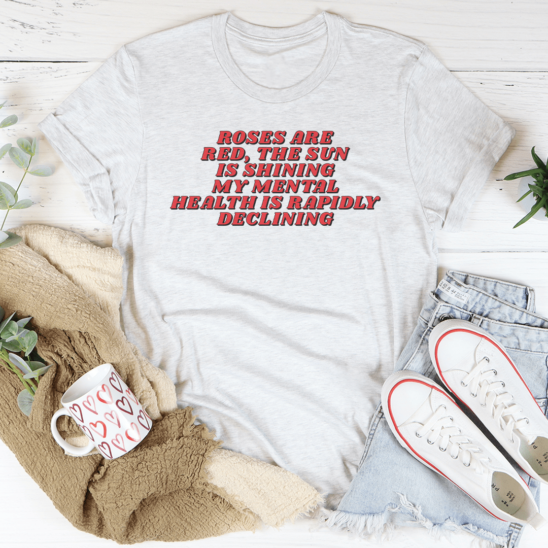 Roses Are Red The Sun Is Shining My Mental Health Is Rapidly Declining Tee shopmerchmallow Roses Are Red The Sun Is Shining My Mental Health Is Rapidly Declining Tee