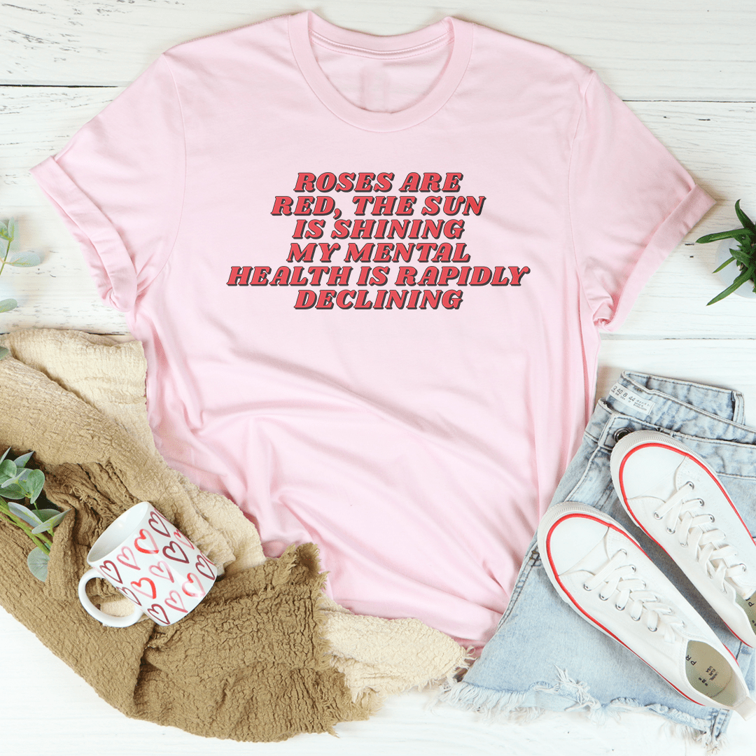Roses Are Red The Sun Is Shining My Mental Health Is Rapidly Declining Tee shopmerchmallow Roses Are Red The Sun Is Shining My Mental Health Is Rapidly Declining Tee