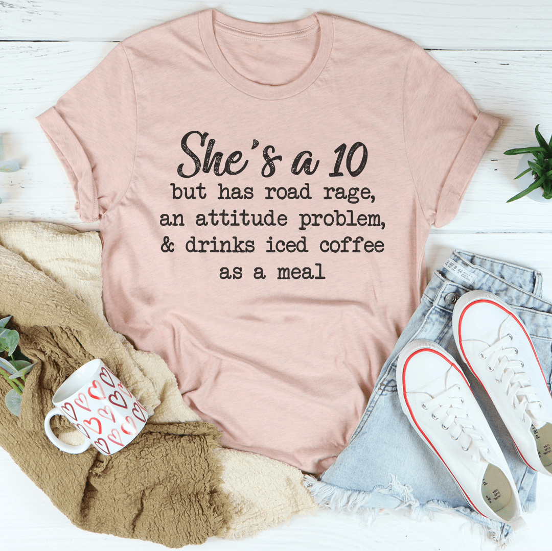 She's A 10 But Has Road Rage An Attitude Problem And Drinks Iced Coffee As A Meal Tee shopmerchmallow She's A 10 But Has Road Rage An Attitude Problem And Drinks Iced Coffee As A Meal Tee