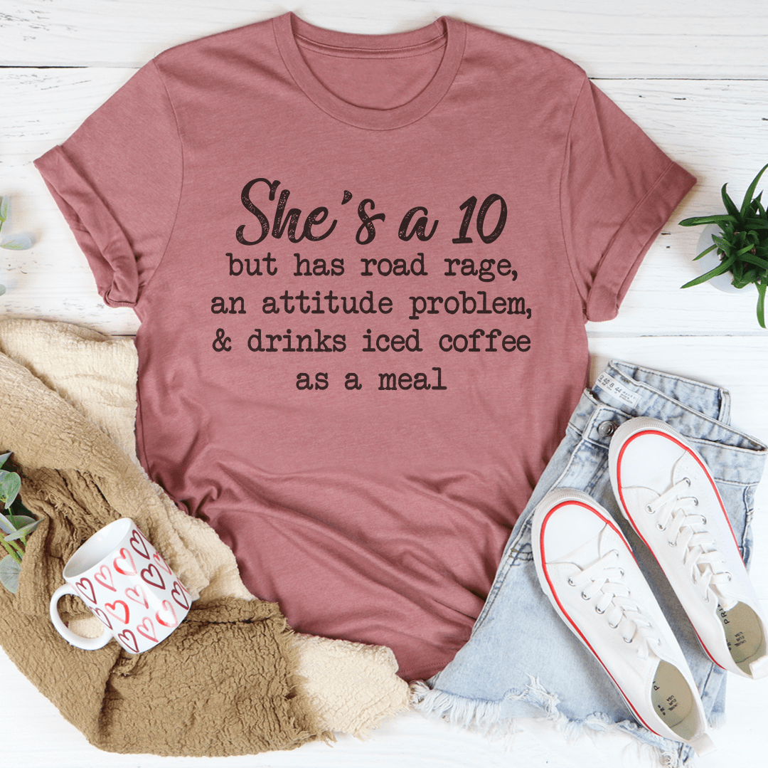 She's A 10 But Has Road Rage An Attitude Problem And Drinks Iced Coffee As A Meal Tee shopmerchmallow She's A 10 But Has Road Rage An Attitude Problem And Drinks Iced Coffee As A Meal Tee