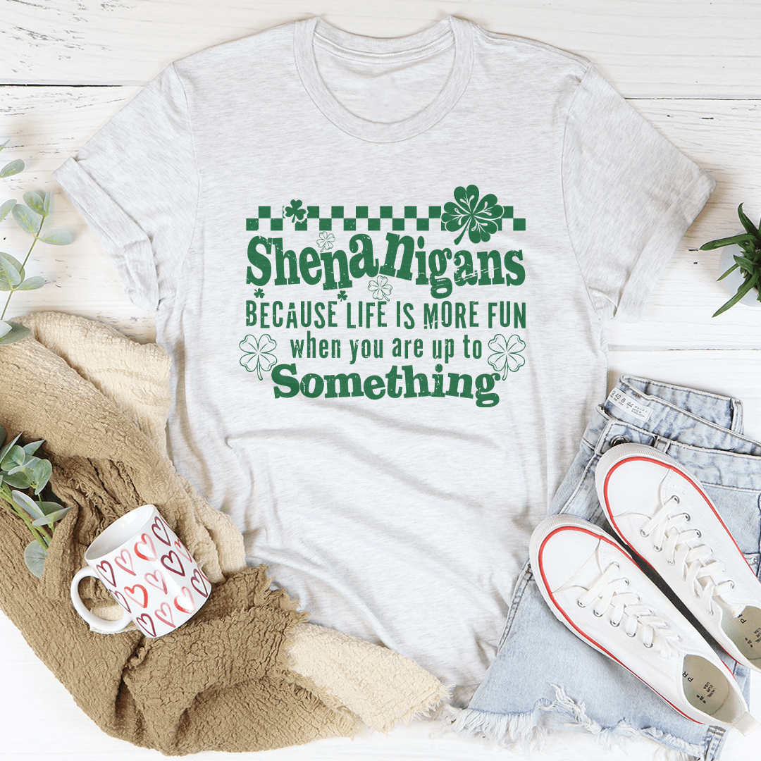 Shenanigans Because Life More Fun Tee