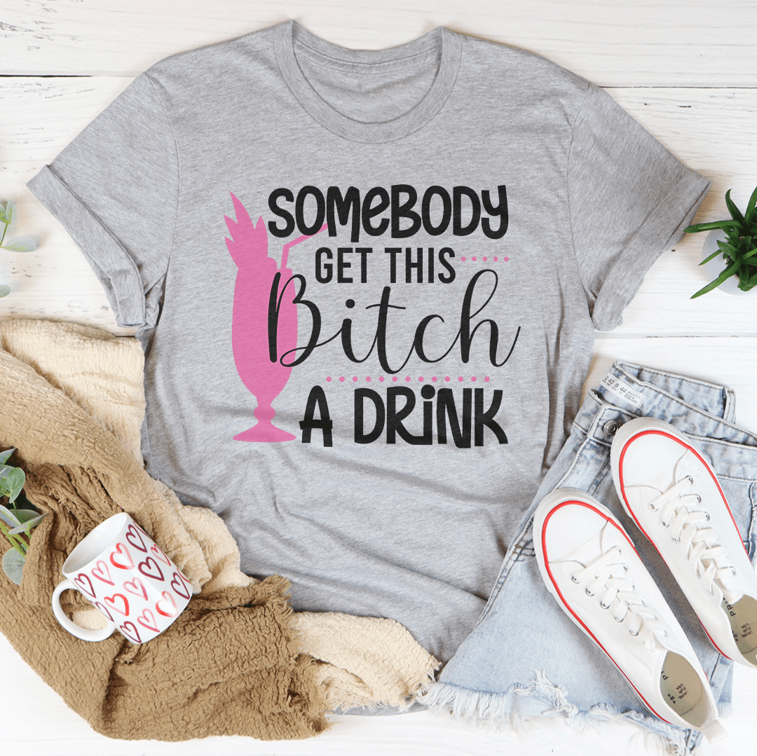 Somebody Get This B-tch A Drink Tee shopmerchmallow Somebody Get This B-tch A Drink Tee