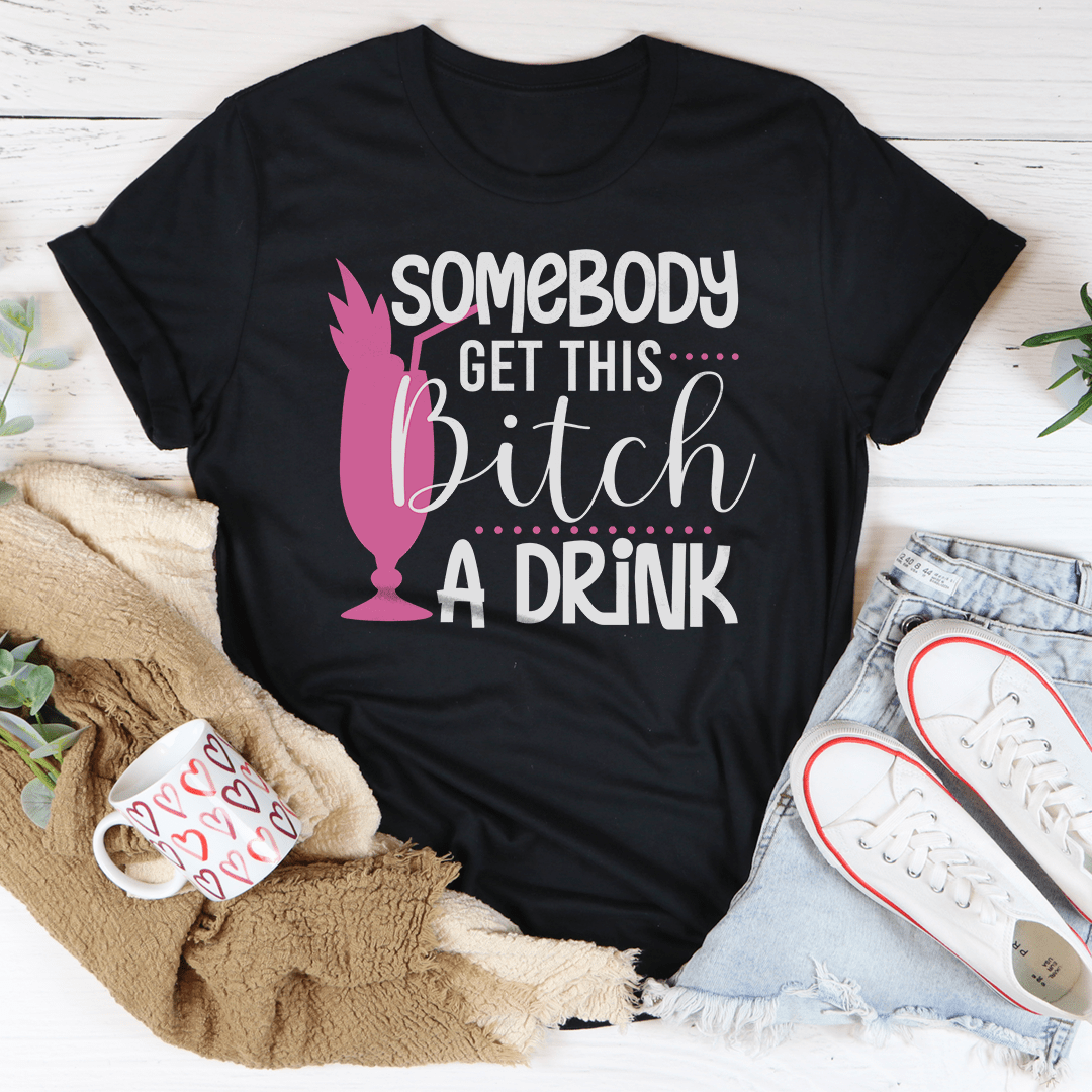 Somebody Get This B-tch A Drink Tee shopmerchmallow Somebody Get This B-tch A Drink Tee
