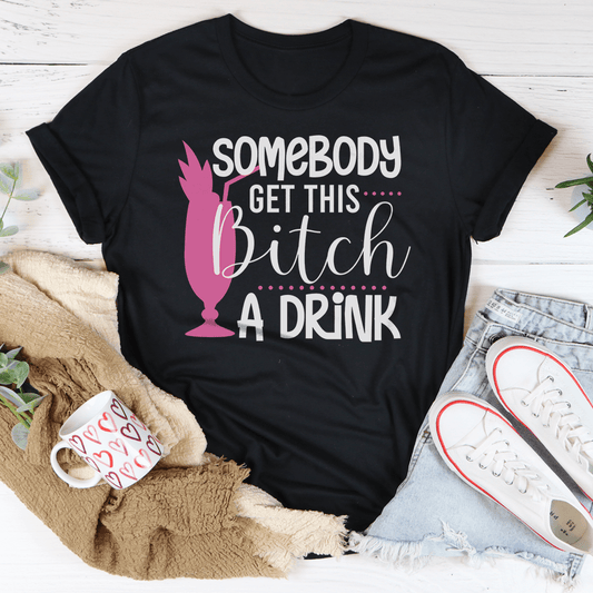 Somebody Get This B-tch A Drink Tee shopmerchmallow Somebody Get This B-tch A Drink Tee