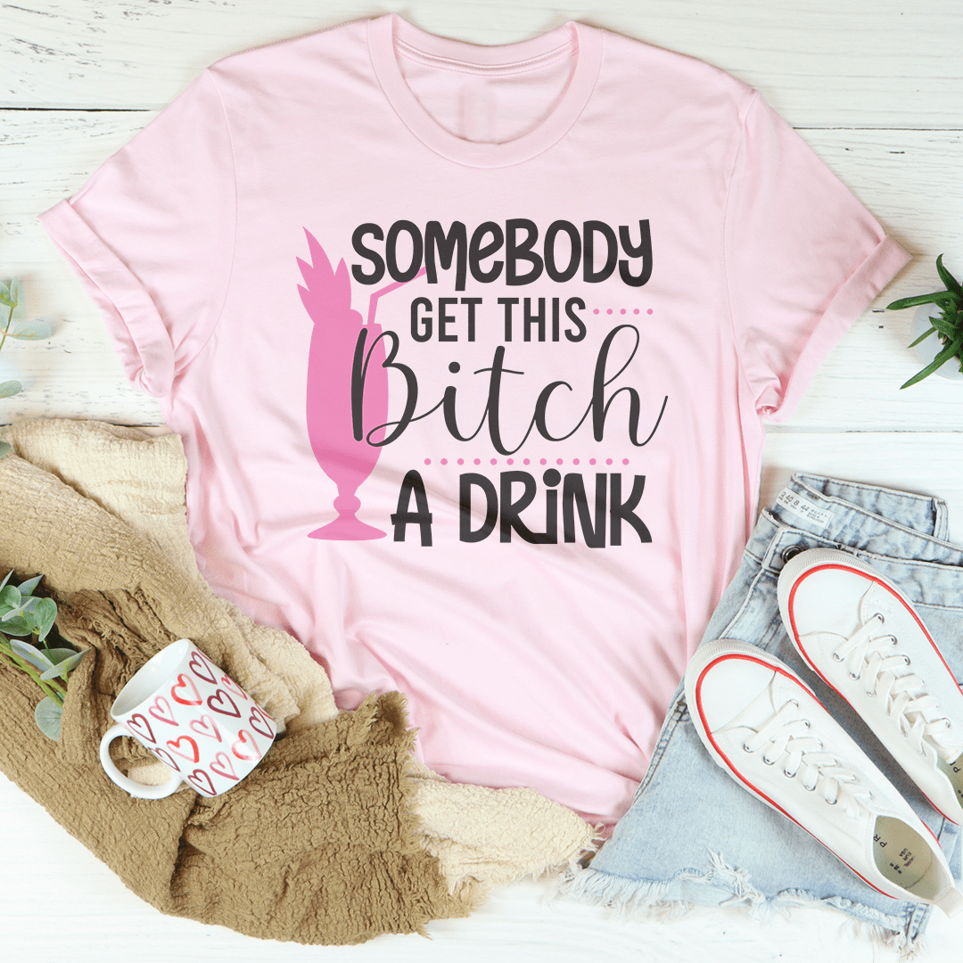 Somebody Get This B-tch A Drink Tee shopmerchmallow Somebody Get This B-tch A Drink Tee