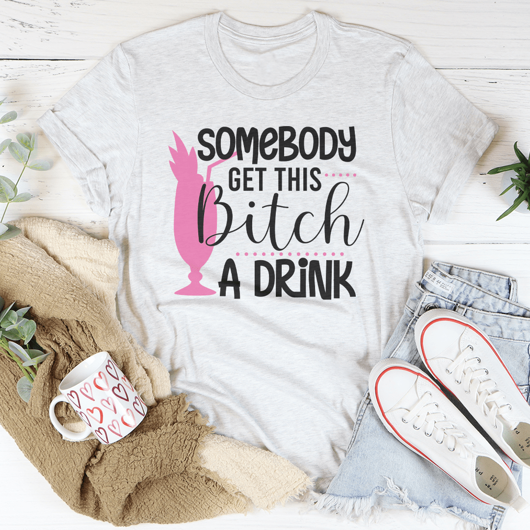 Somebody Get This B-tch A Drink Tee shopmerchmallow Somebody Get This B-tch A Drink Tee