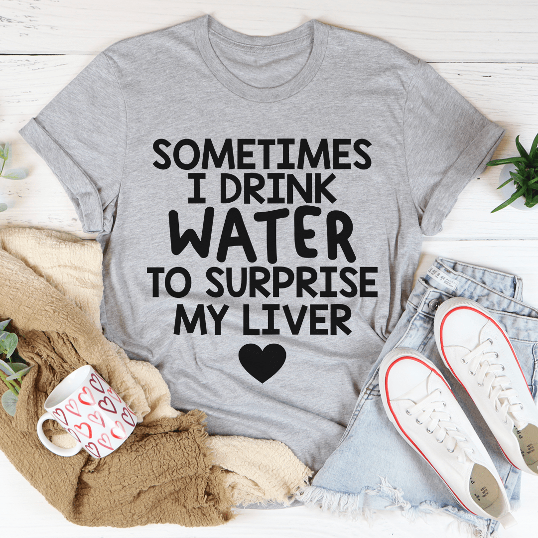 Sometimes I Drink Water To Surprise My Liver Tee shopmerchmallow Sometimes I Drink Water To Surprise My Liver Tee